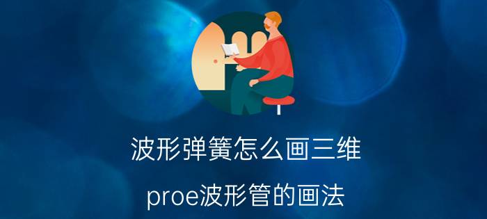 波形弹簧怎么画三维 proe波形管的画法？